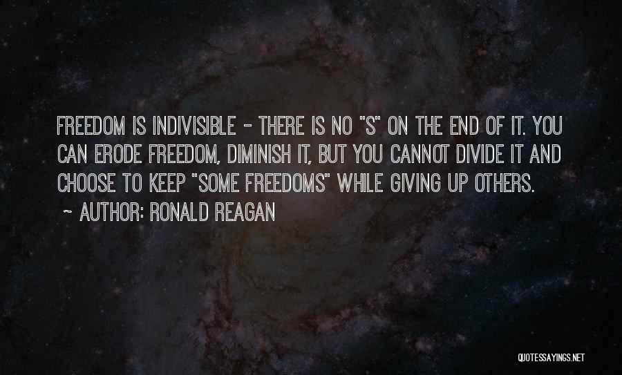 Ronald Reagan Quotes: Freedom Is Indivisible - There Is No S On The End Of It. You Can Erode Freedom, Diminish It, But