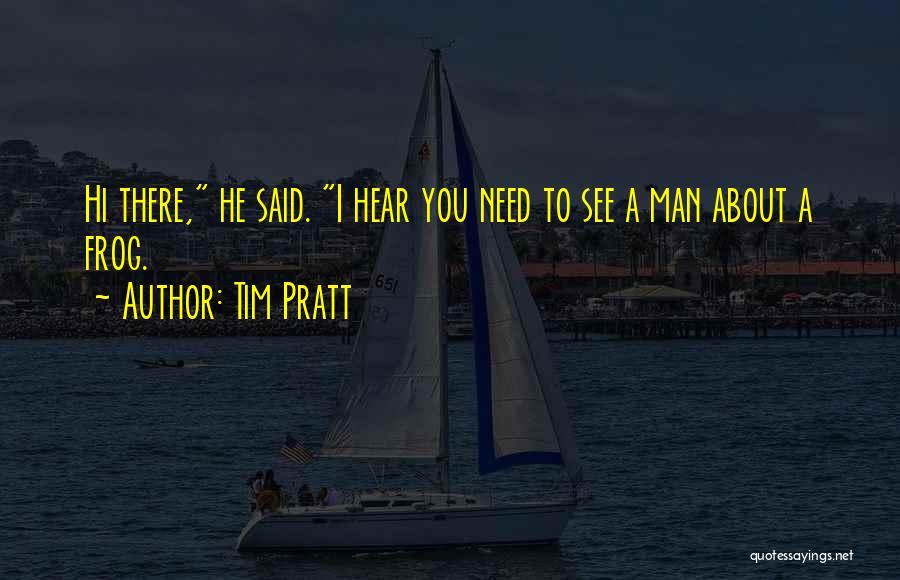 Tim Pratt Quotes: Hi There, He Said. I Hear You Need To See A Man About A Frog.