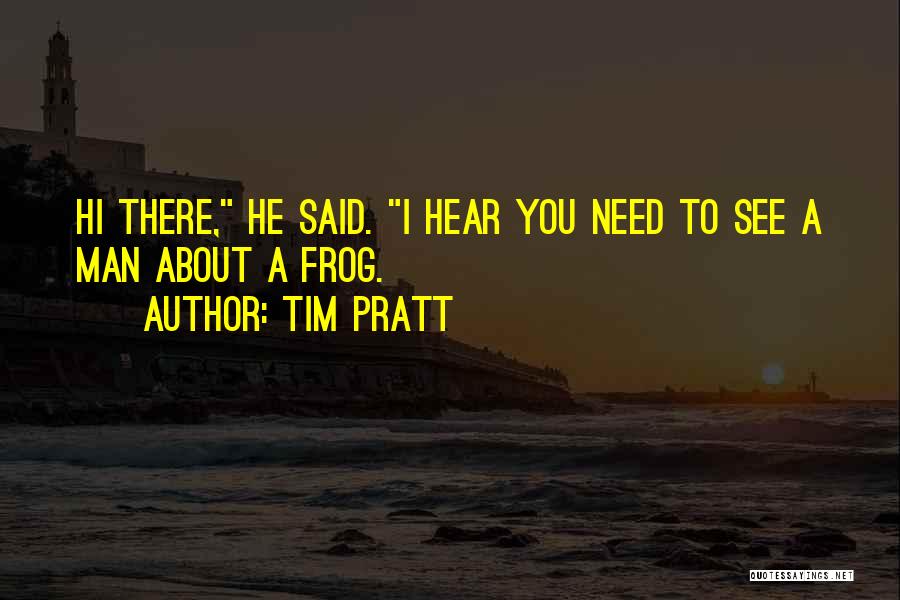 Tim Pratt Quotes: Hi There, He Said. I Hear You Need To See A Man About A Frog.