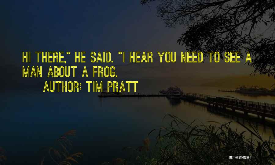 Tim Pratt Quotes: Hi There, He Said. I Hear You Need To See A Man About A Frog.
