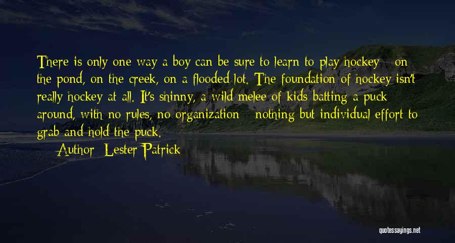 Lester Patrick Quotes: There Is Only One Way A Boy Can Be Sure To Learn To Play Hockey - On The Pond, On