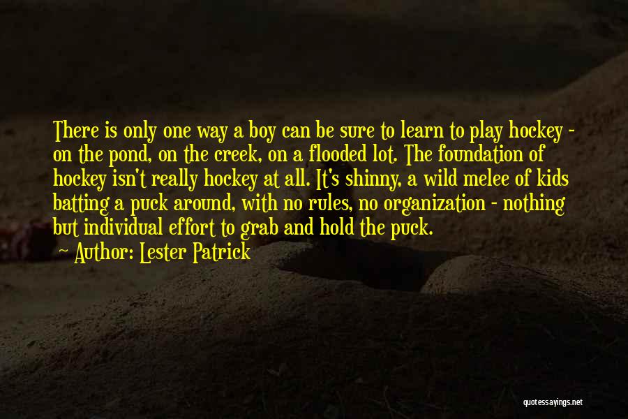 Lester Patrick Quotes: There Is Only One Way A Boy Can Be Sure To Learn To Play Hockey - On The Pond, On