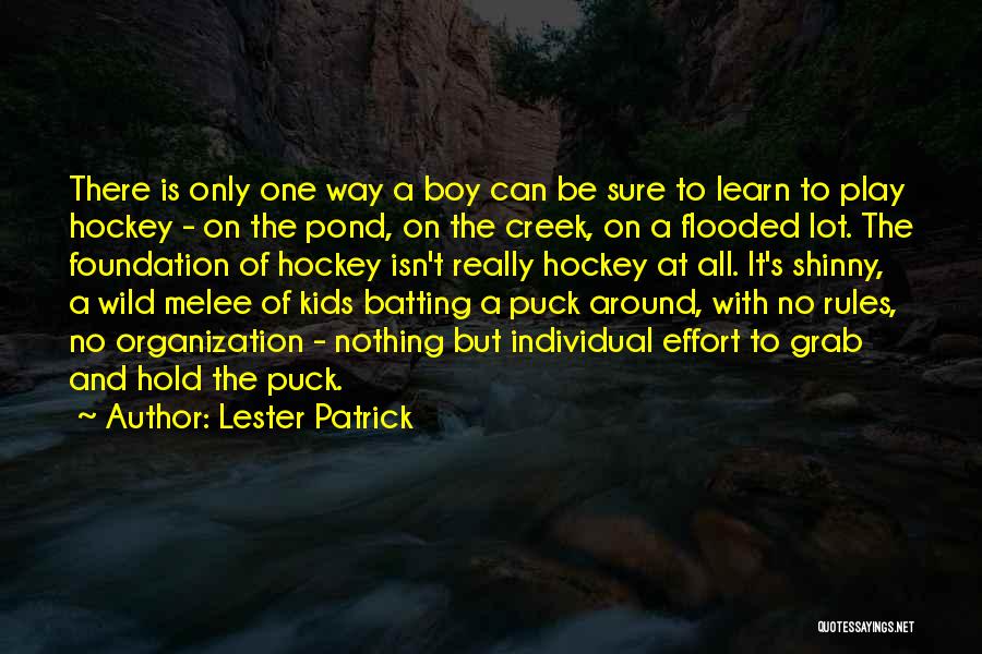 Lester Patrick Quotes: There Is Only One Way A Boy Can Be Sure To Learn To Play Hockey - On The Pond, On