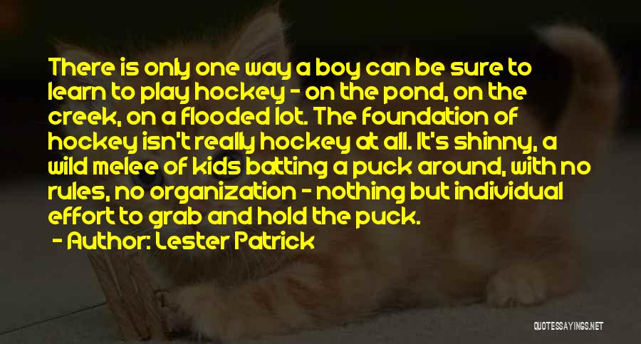 Lester Patrick Quotes: There Is Only One Way A Boy Can Be Sure To Learn To Play Hockey - On The Pond, On