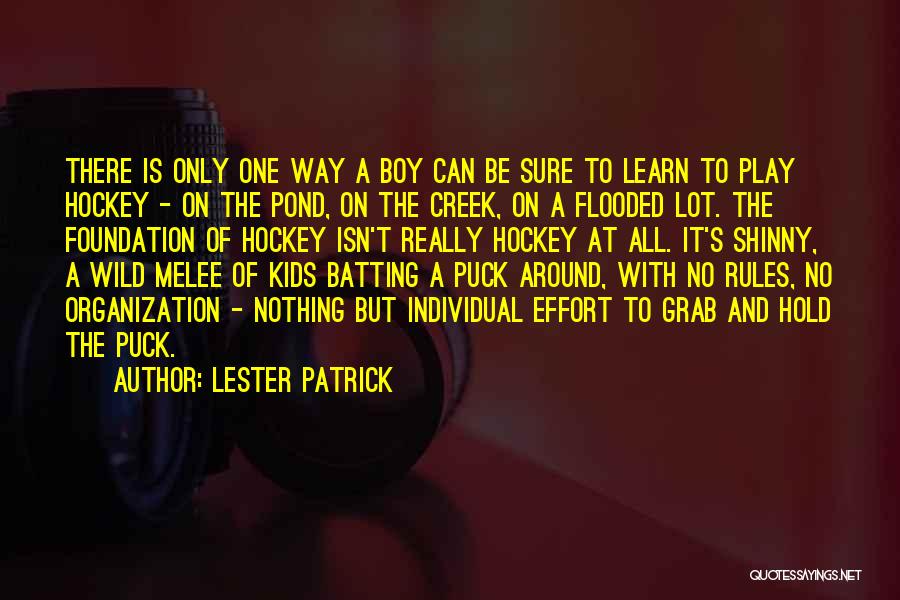 Lester Patrick Quotes: There Is Only One Way A Boy Can Be Sure To Learn To Play Hockey - On The Pond, On