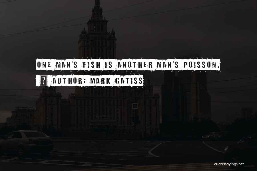 Mark Gatiss Quotes: One Man's Fish Is Another Man's Poisson.