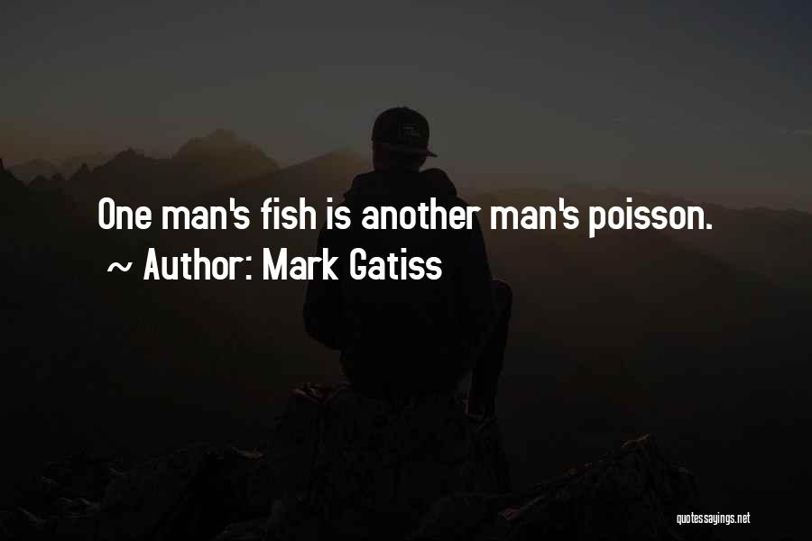 Mark Gatiss Quotes: One Man's Fish Is Another Man's Poisson.