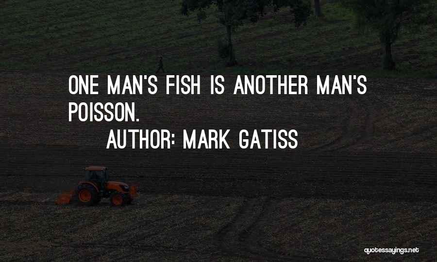 Mark Gatiss Quotes: One Man's Fish Is Another Man's Poisson.