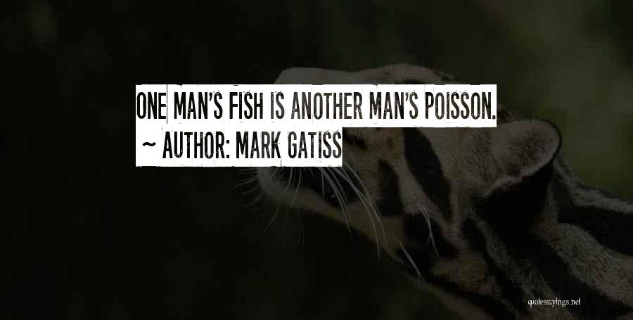 Mark Gatiss Quotes: One Man's Fish Is Another Man's Poisson.