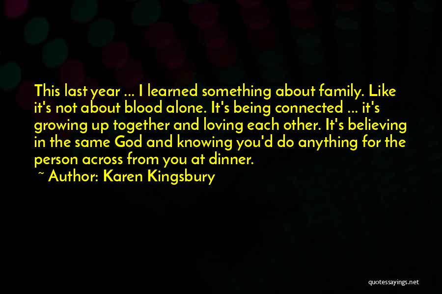 Karen Kingsbury Quotes: This Last Year ... I Learned Something About Family. Like It's Not About Blood Alone. It's Being Connected ... It's