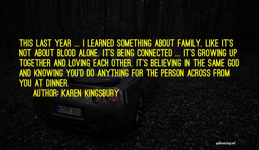 Karen Kingsbury Quotes: This Last Year ... I Learned Something About Family. Like It's Not About Blood Alone. It's Being Connected ... It's