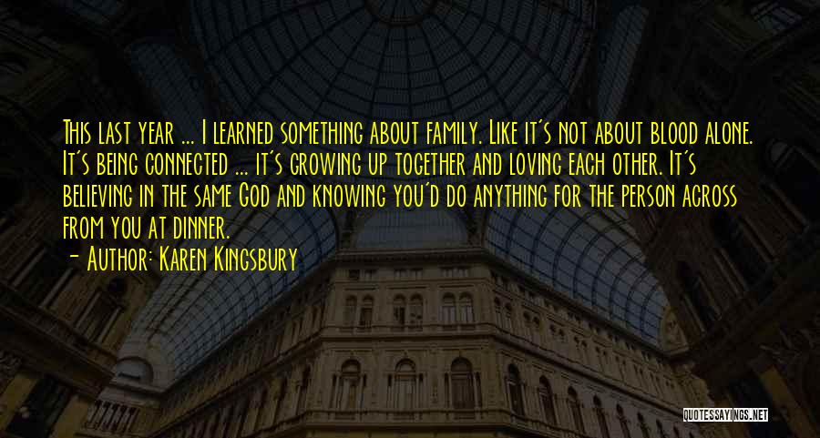 Karen Kingsbury Quotes: This Last Year ... I Learned Something About Family. Like It's Not About Blood Alone. It's Being Connected ... It's