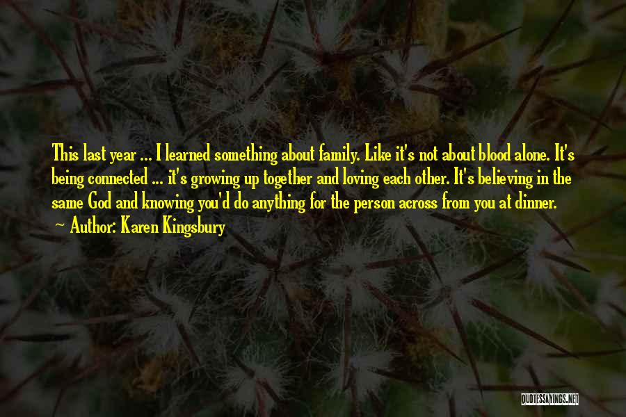 Karen Kingsbury Quotes: This Last Year ... I Learned Something About Family. Like It's Not About Blood Alone. It's Being Connected ... It's