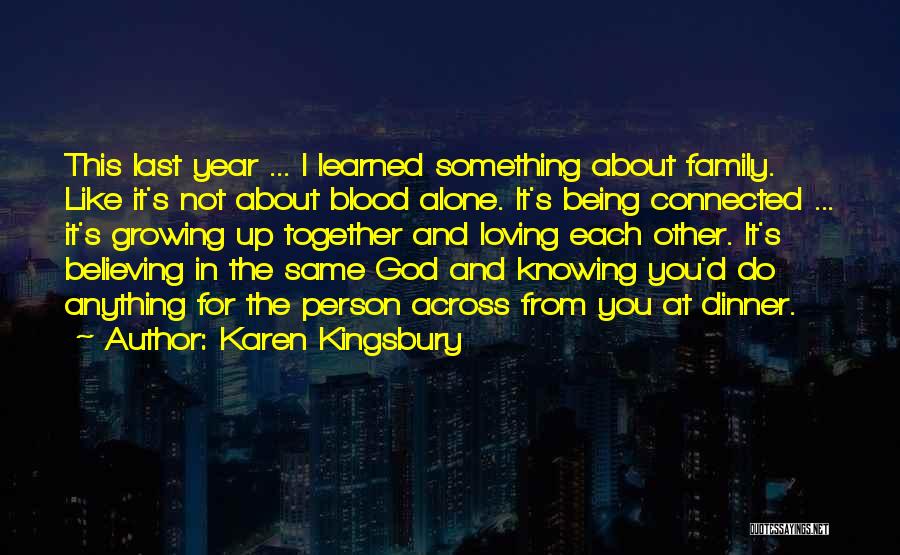 Karen Kingsbury Quotes: This Last Year ... I Learned Something About Family. Like It's Not About Blood Alone. It's Being Connected ... It's