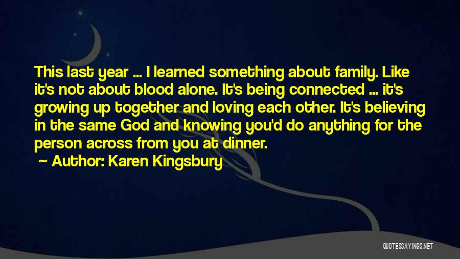 Karen Kingsbury Quotes: This Last Year ... I Learned Something About Family. Like It's Not About Blood Alone. It's Being Connected ... It's