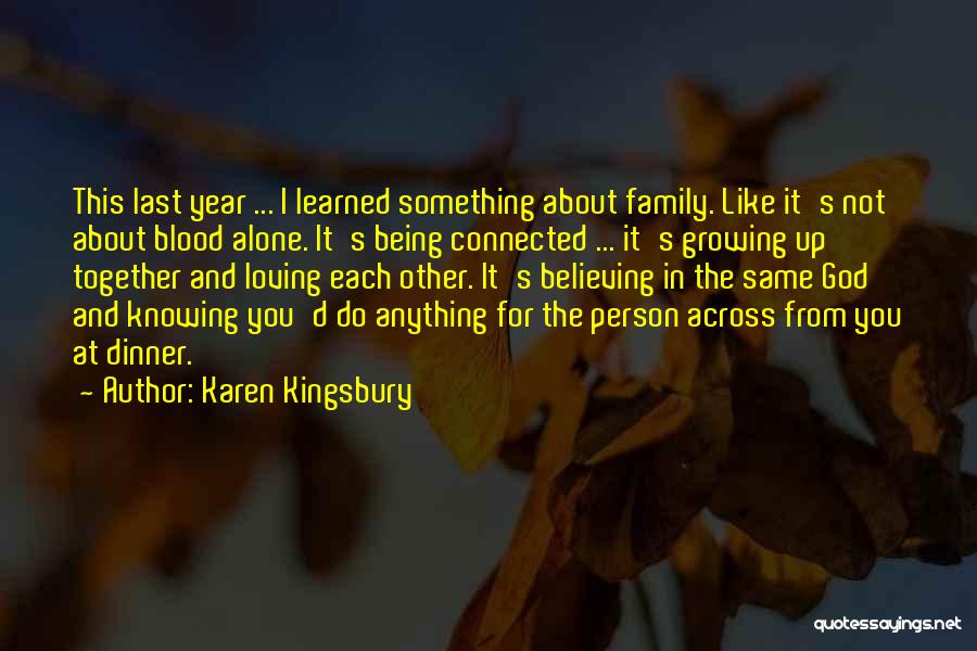 Karen Kingsbury Quotes: This Last Year ... I Learned Something About Family. Like It's Not About Blood Alone. It's Being Connected ... It's