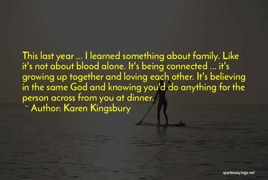 Karen Kingsbury Quotes: This Last Year ... I Learned Something About Family. Like It's Not About Blood Alone. It's Being Connected ... It's