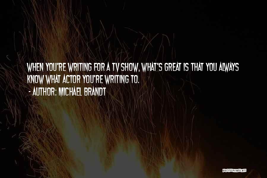 Michael Brandt Quotes: When You're Writing For A Tv Show, What's Great Is That You Always Know What Actor You're Writing To.