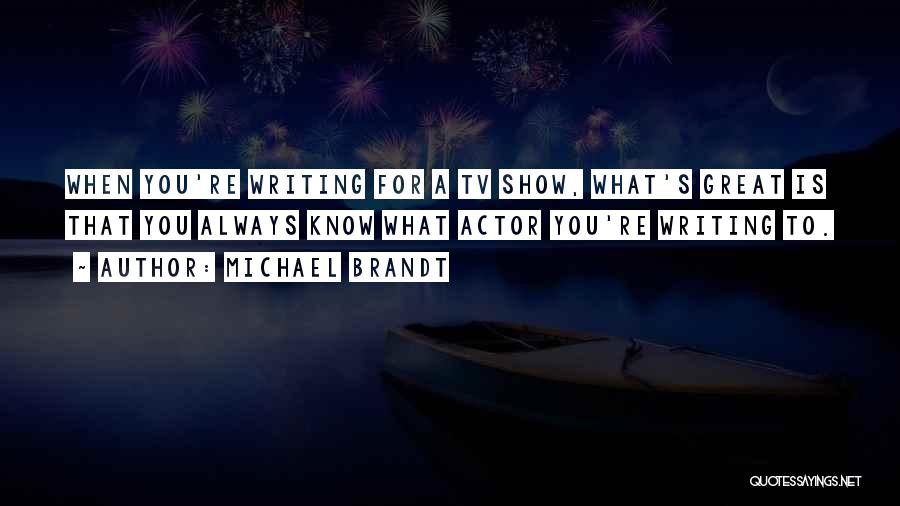 Michael Brandt Quotes: When You're Writing For A Tv Show, What's Great Is That You Always Know What Actor You're Writing To.