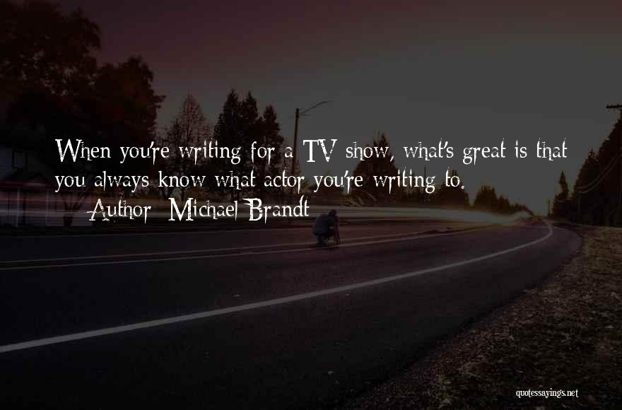 Michael Brandt Quotes: When You're Writing For A Tv Show, What's Great Is That You Always Know What Actor You're Writing To.