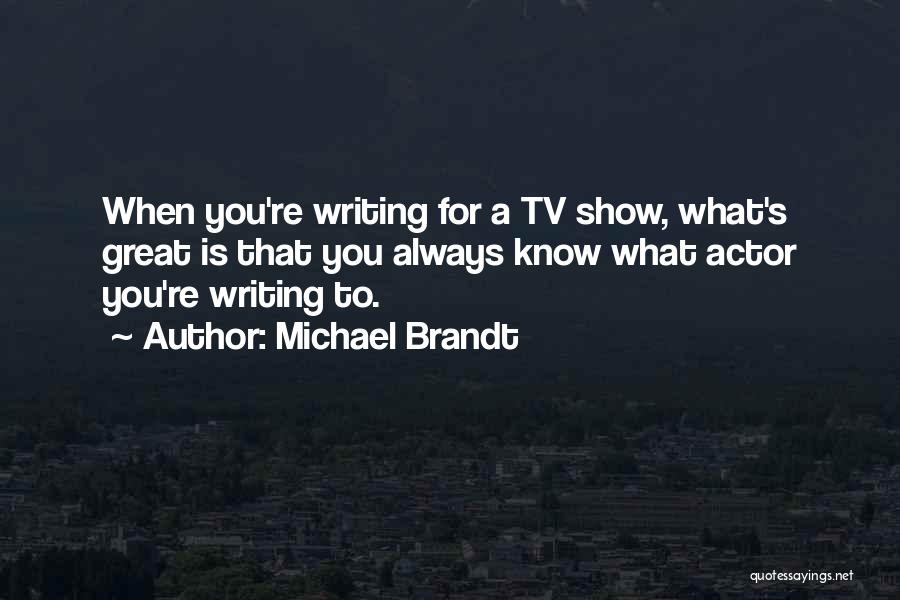 Michael Brandt Quotes: When You're Writing For A Tv Show, What's Great Is That You Always Know What Actor You're Writing To.