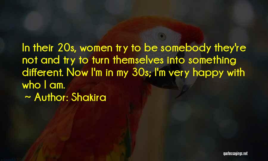 Shakira Quotes: In Their 20s, Women Try To Be Somebody They're Not And Try To Turn Themselves Into Something Different. Now I'm