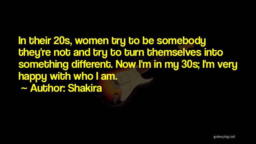 Shakira Quotes: In Their 20s, Women Try To Be Somebody They're Not And Try To Turn Themselves Into Something Different. Now I'm