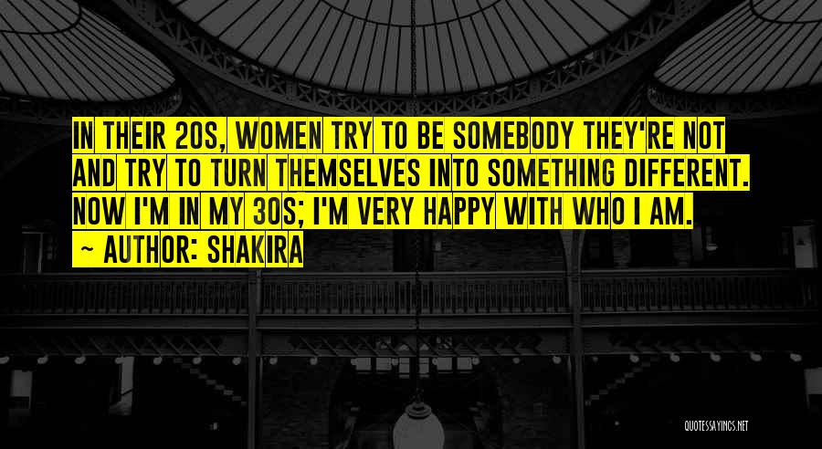 Shakira Quotes: In Their 20s, Women Try To Be Somebody They're Not And Try To Turn Themselves Into Something Different. Now I'm