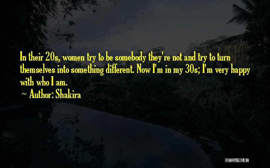 Shakira Quotes: In Their 20s, Women Try To Be Somebody They're Not And Try To Turn Themselves Into Something Different. Now I'm