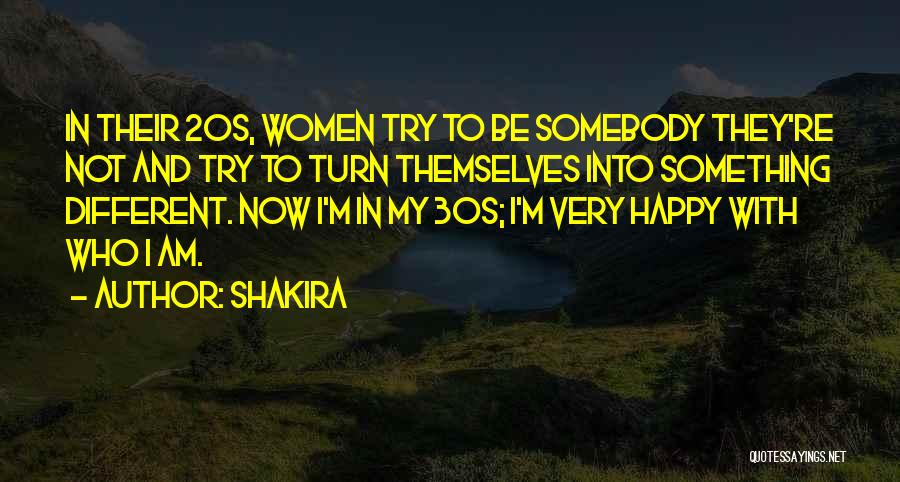 Shakira Quotes: In Their 20s, Women Try To Be Somebody They're Not And Try To Turn Themselves Into Something Different. Now I'm