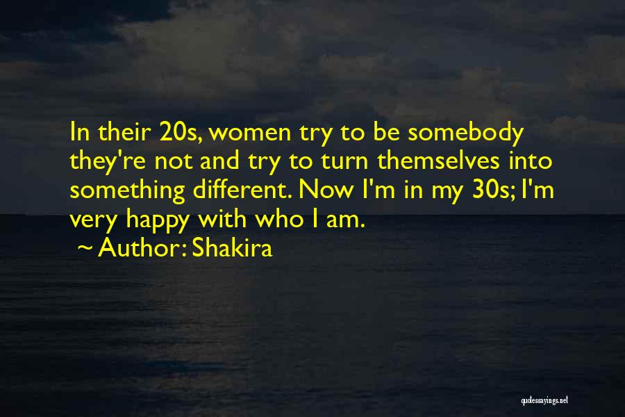 Shakira Quotes: In Their 20s, Women Try To Be Somebody They're Not And Try To Turn Themselves Into Something Different. Now I'm