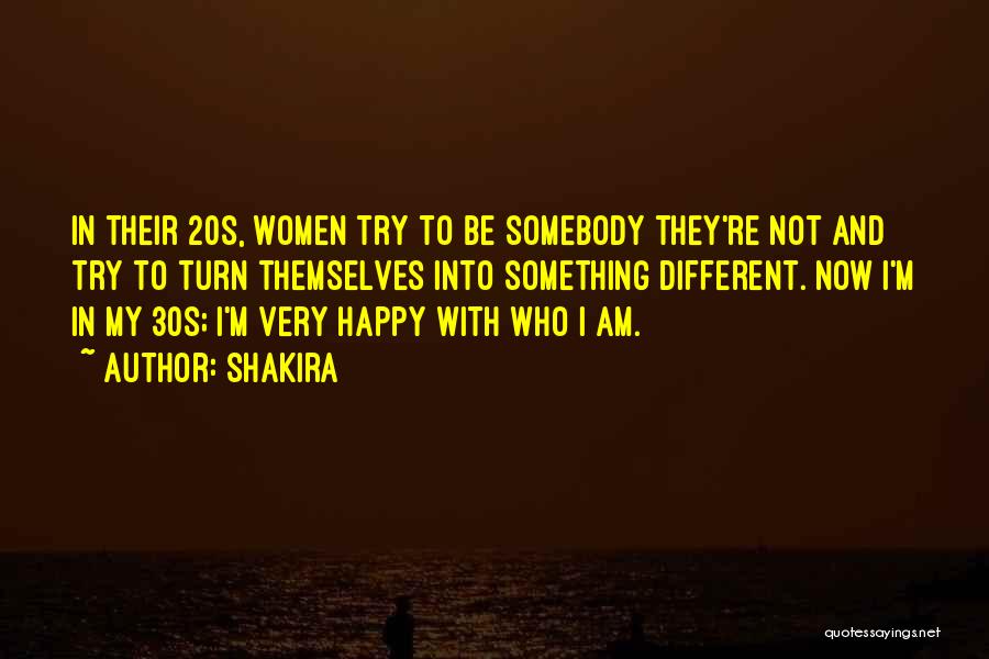 Shakira Quotes: In Their 20s, Women Try To Be Somebody They're Not And Try To Turn Themselves Into Something Different. Now I'm