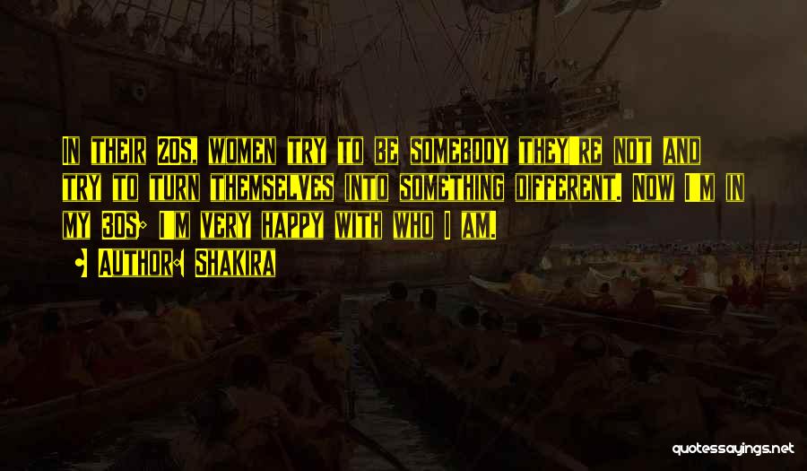 Shakira Quotes: In Their 20s, Women Try To Be Somebody They're Not And Try To Turn Themselves Into Something Different. Now I'm