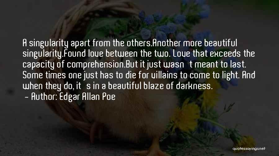 Edgar Allan Poe Quotes: A Singularity Apart From The Others.another More Beautiful Singularity.found Love Between The Two. Love That Exceeds The Capacity Of Comprehension.but