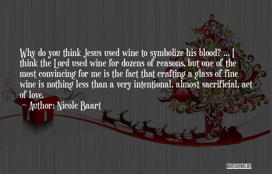 Nicole Baart Quotes: Why Do You Think Jesus Used Wine To Symbolize His Blood? ... I Think The Lord Used Wine For Dozens