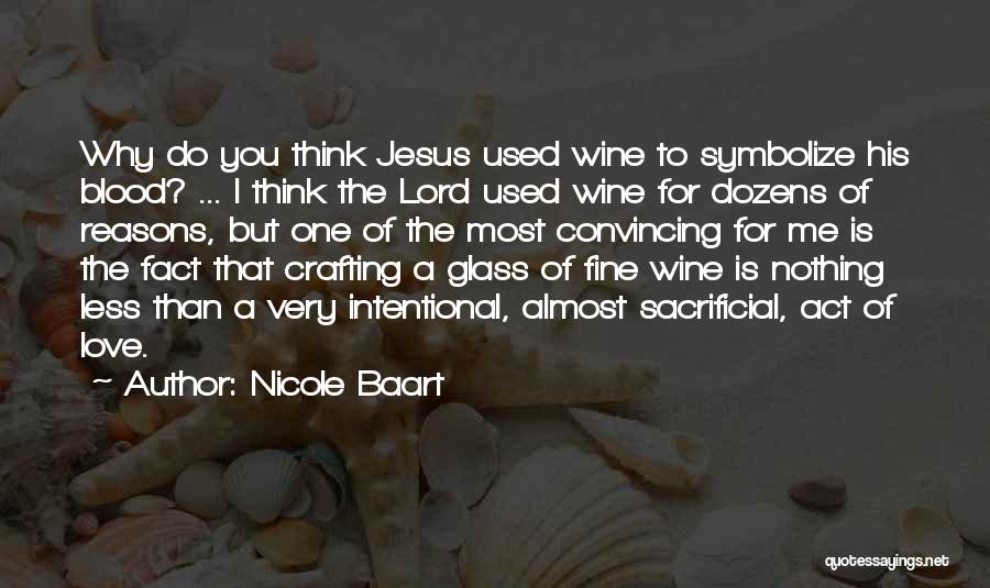 Nicole Baart Quotes: Why Do You Think Jesus Used Wine To Symbolize His Blood? ... I Think The Lord Used Wine For Dozens