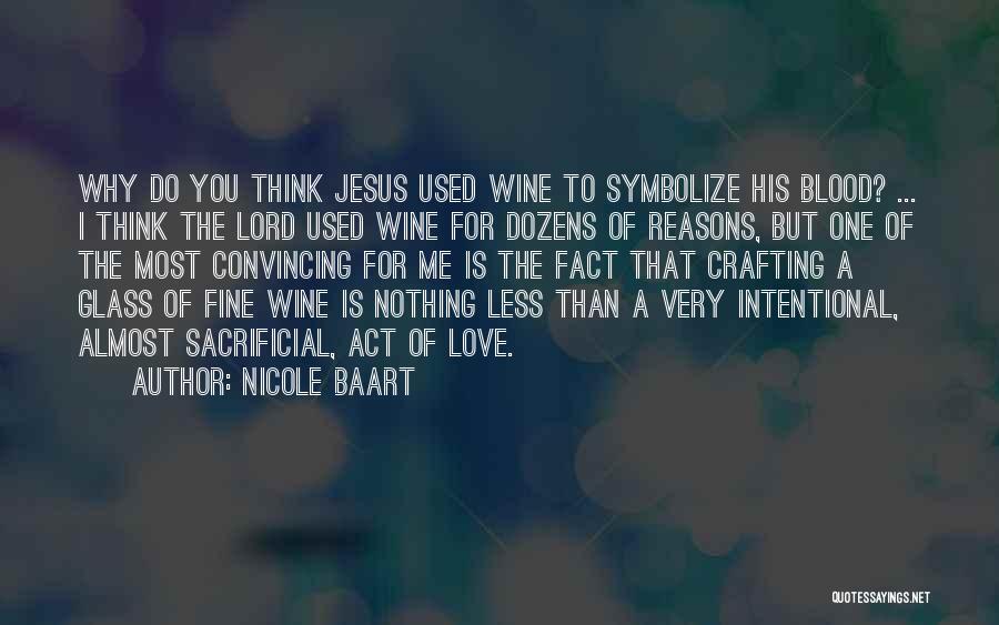 Nicole Baart Quotes: Why Do You Think Jesus Used Wine To Symbolize His Blood? ... I Think The Lord Used Wine For Dozens