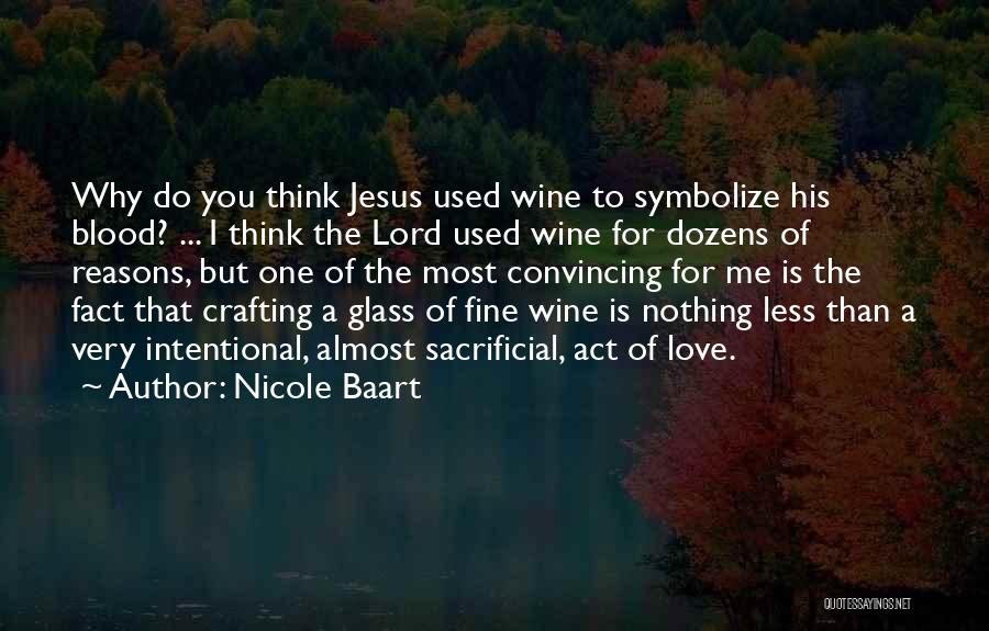 Nicole Baart Quotes: Why Do You Think Jesus Used Wine To Symbolize His Blood? ... I Think The Lord Used Wine For Dozens