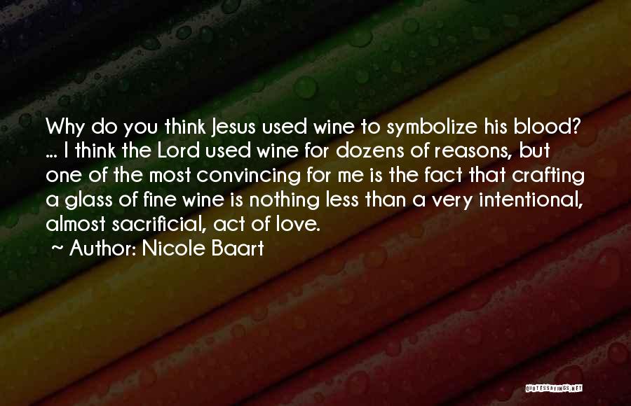 Nicole Baart Quotes: Why Do You Think Jesus Used Wine To Symbolize His Blood? ... I Think The Lord Used Wine For Dozens