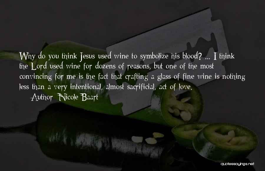 Nicole Baart Quotes: Why Do You Think Jesus Used Wine To Symbolize His Blood? ... I Think The Lord Used Wine For Dozens