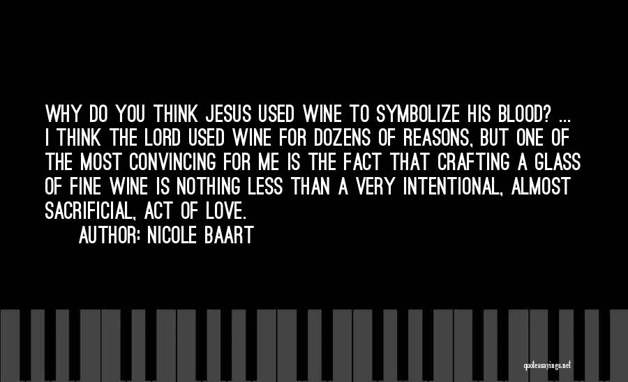 Nicole Baart Quotes: Why Do You Think Jesus Used Wine To Symbolize His Blood? ... I Think The Lord Used Wine For Dozens