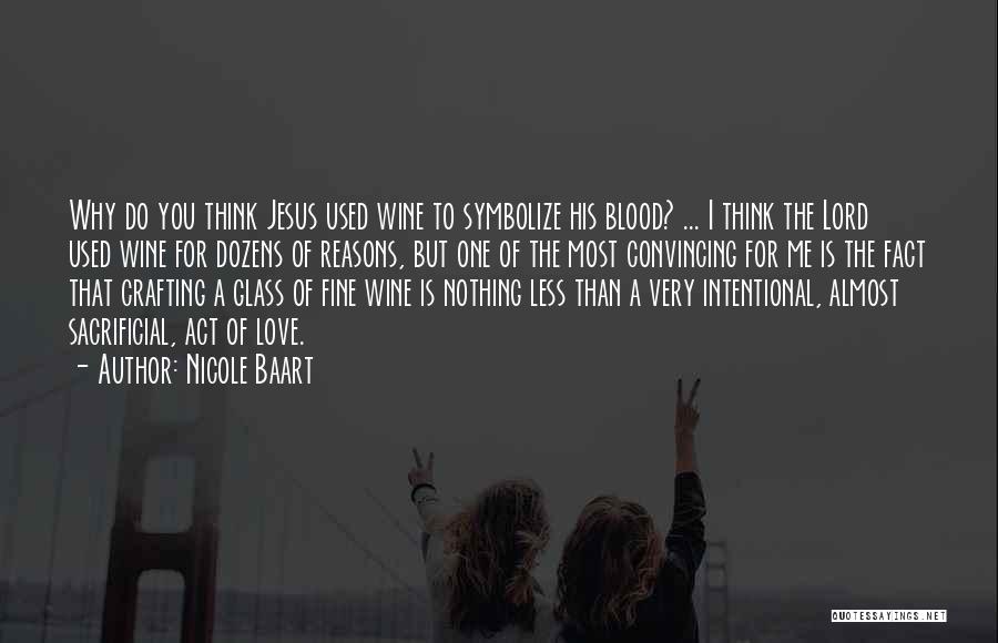 Nicole Baart Quotes: Why Do You Think Jesus Used Wine To Symbolize His Blood? ... I Think The Lord Used Wine For Dozens