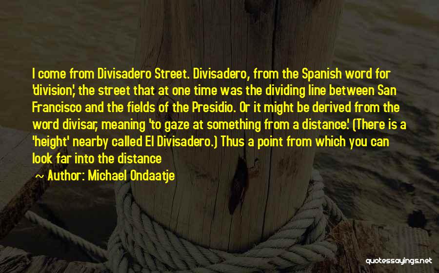 Michael Ondaatje Quotes: I Come From Divisadero Street. Divisadero, From The Spanish Word For 'division,' The Street That At One Time Was The