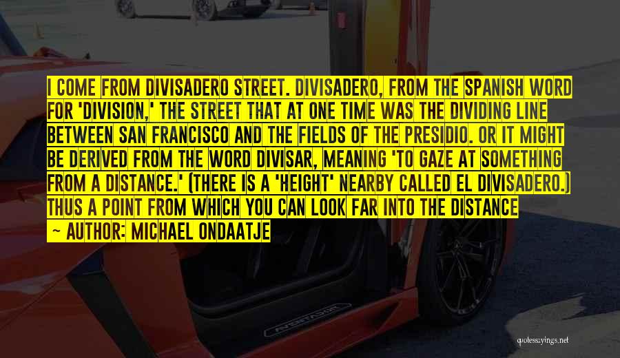 Michael Ondaatje Quotes: I Come From Divisadero Street. Divisadero, From The Spanish Word For 'division,' The Street That At One Time Was The