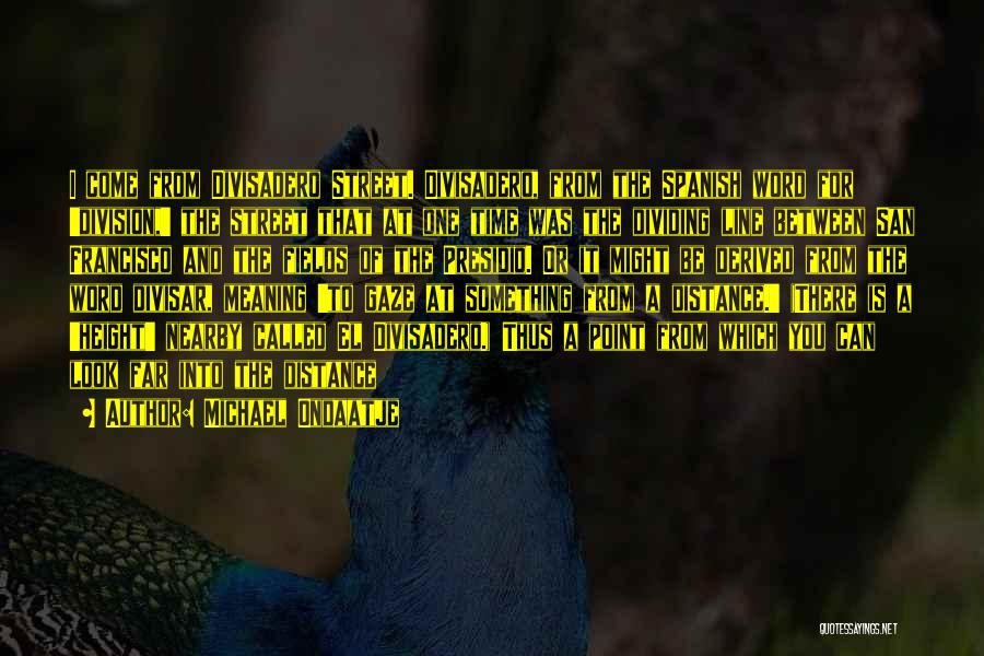 Michael Ondaatje Quotes: I Come From Divisadero Street. Divisadero, From The Spanish Word For 'division,' The Street That At One Time Was The
