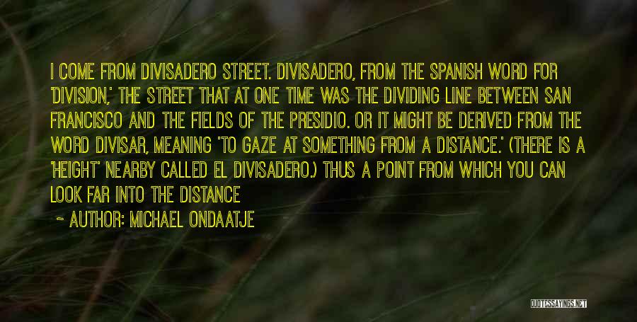 Michael Ondaatje Quotes: I Come From Divisadero Street. Divisadero, From The Spanish Word For 'division,' The Street That At One Time Was The