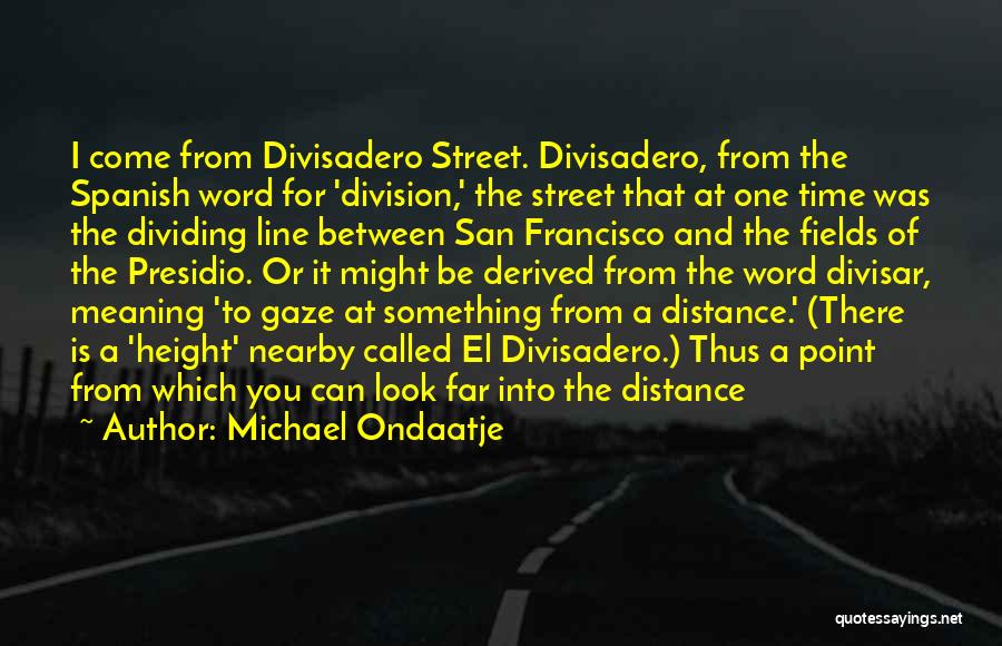 Michael Ondaatje Quotes: I Come From Divisadero Street. Divisadero, From The Spanish Word For 'division,' The Street That At One Time Was The