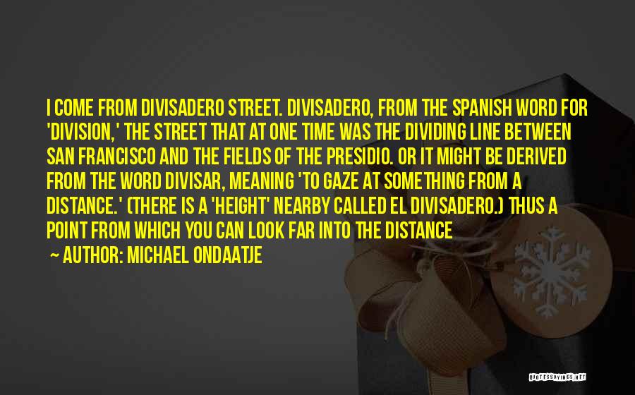 Michael Ondaatje Quotes: I Come From Divisadero Street. Divisadero, From The Spanish Word For 'division,' The Street That At One Time Was The