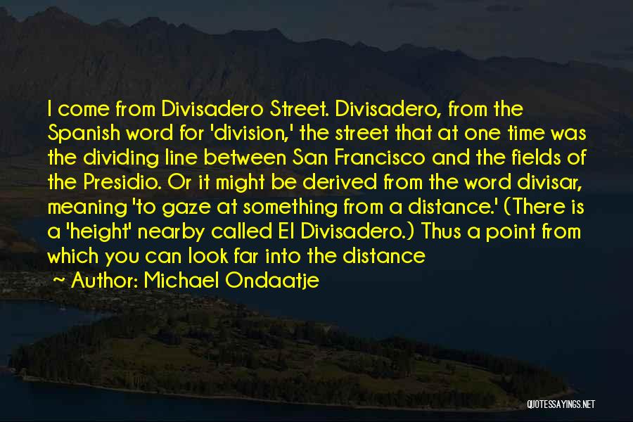 Michael Ondaatje Quotes: I Come From Divisadero Street. Divisadero, From The Spanish Word For 'division,' The Street That At One Time Was The