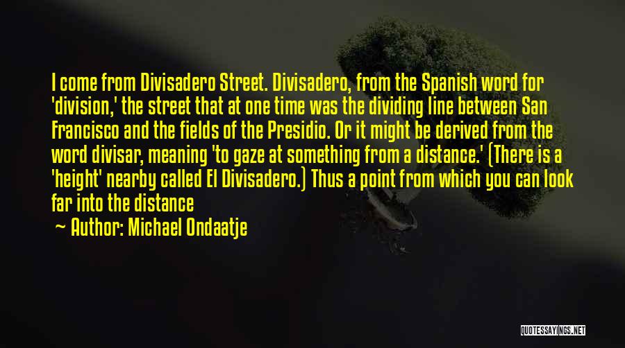 Michael Ondaatje Quotes: I Come From Divisadero Street. Divisadero, From The Spanish Word For 'division,' The Street That At One Time Was The